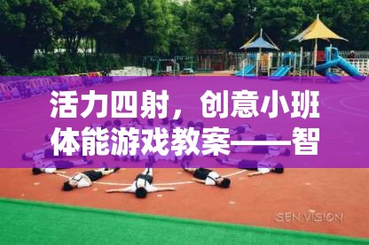 智勇大挑戰(zhàn)，活力四射的創(chuàng)意小班體能游戲教案