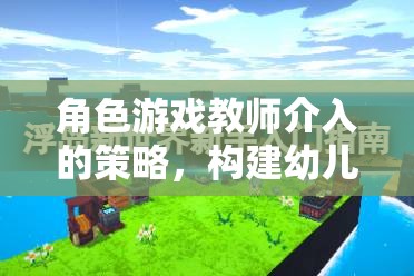角色游戲教師介入策略，搭建幼兒自主探索的橋梁  第2張