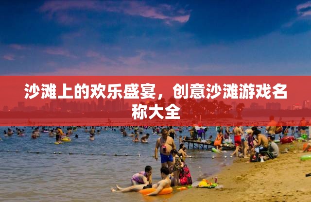 沙灘上的歡樂盛宴，創(chuàng)意沙灘游戲名稱精選集