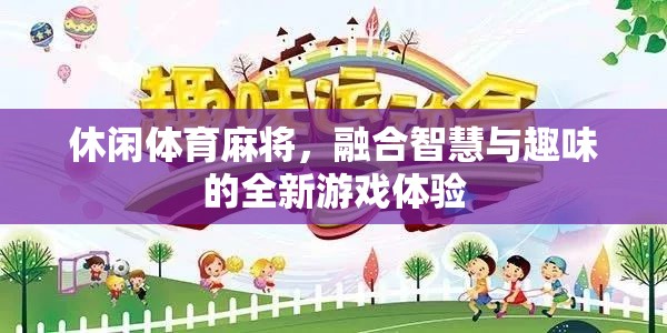 智慧與趣味并蓄，全新休閑體育麻將游戲體驗(yàn)