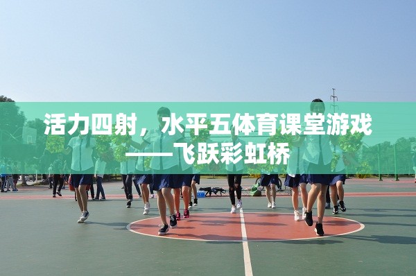 飛躍彩虹橋，活力四射的體育課堂游戲