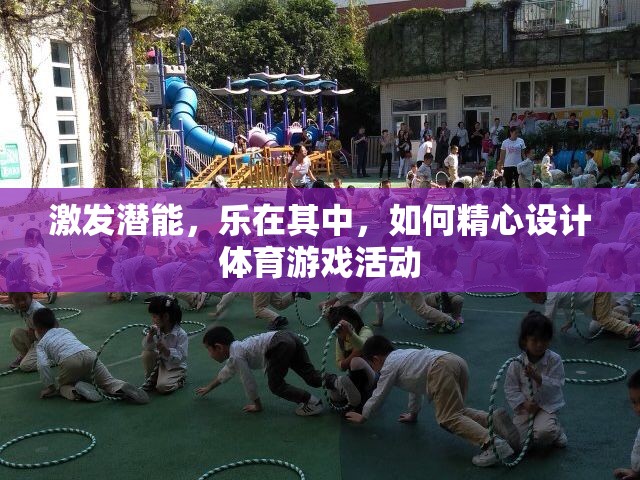 激發(fā)潛能，樂在其中，精心設(shè)計(jì)體育游戲活動(dòng)的策略
