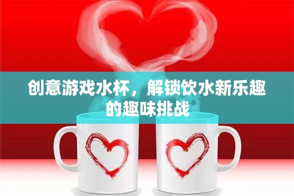 解鎖飲水新樂趣，創(chuàng)意游戲水杯的趣味挑戰(zhàn)