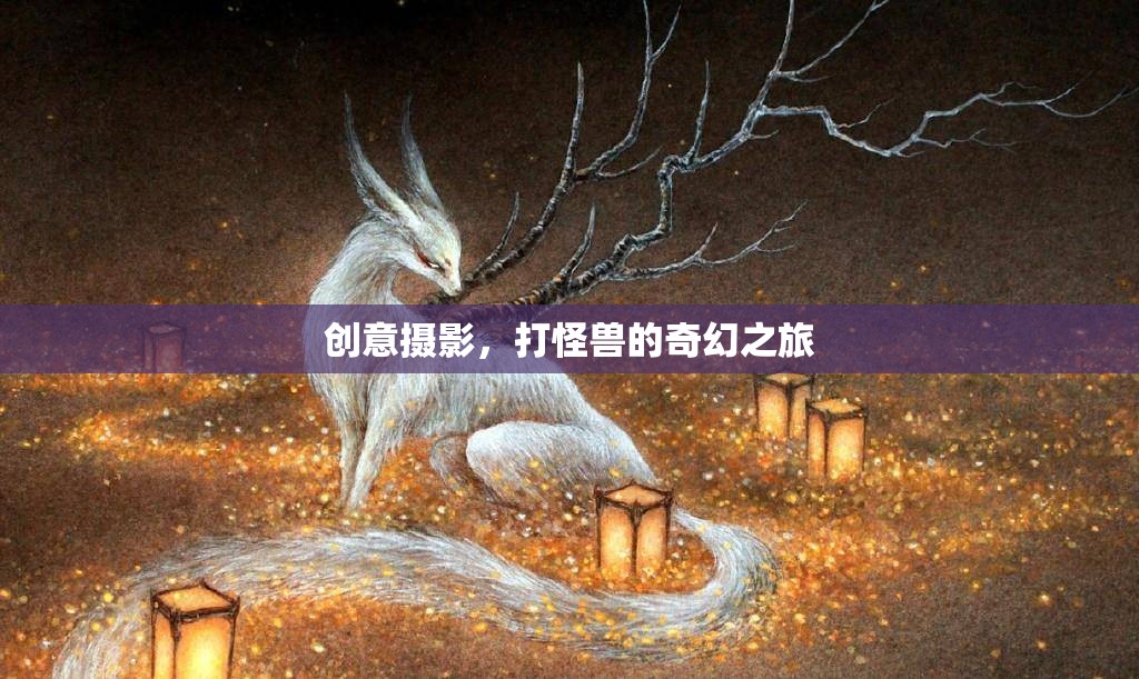 創(chuàng)意攝影，一場(chǎng)打怪獸的奇幻之旅