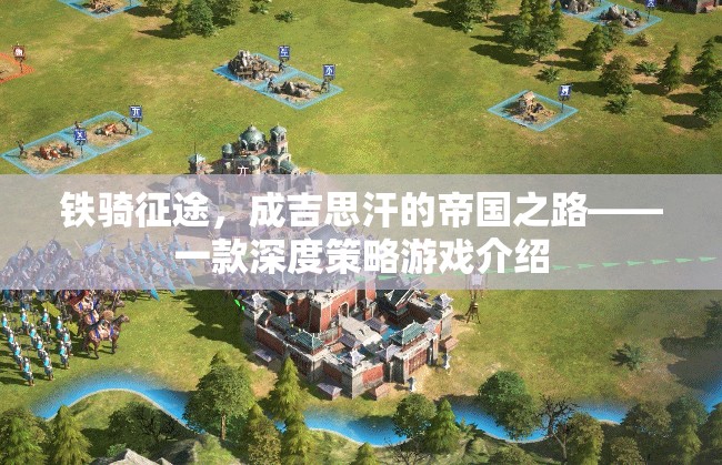鐵騎征途，重現(xiàn)成吉思汗的帝國(guó)之路——深度策略游戲揭秘