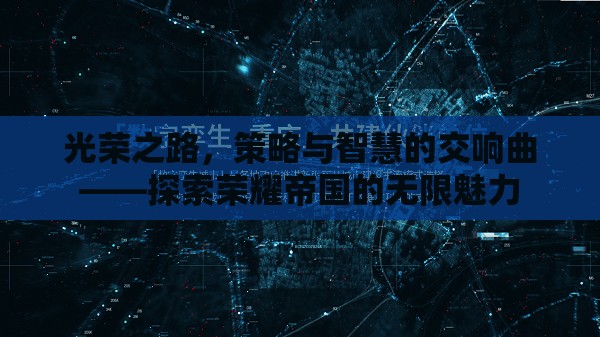 光榮之路，策略與智慧的交響曲——探索榮耀帝國的無限魅力