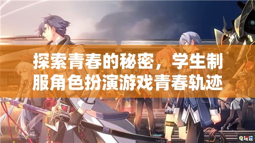 青春的秘密探索，學(xué)生制服角色扮演游戲青春軌跡揭秘