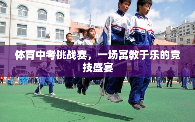 寓教于樂，體育中考挑戰(zhàn)賽的競技盛宴