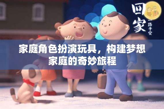 家庭角色扮演玩具，構(gòu)建夢想家庭的奇妙旅程