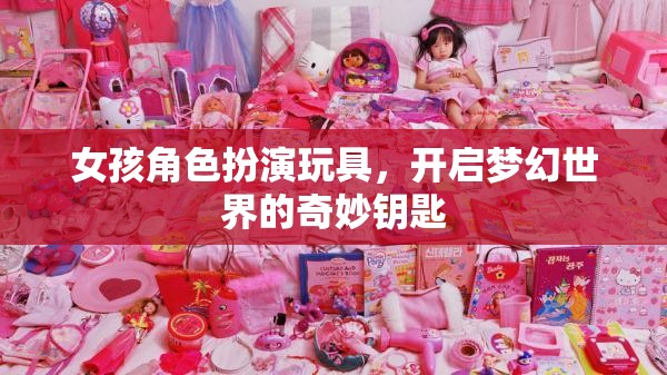 夢(mèng)幻啟航，女孩角色扮演玩具的奇妙鑰匙