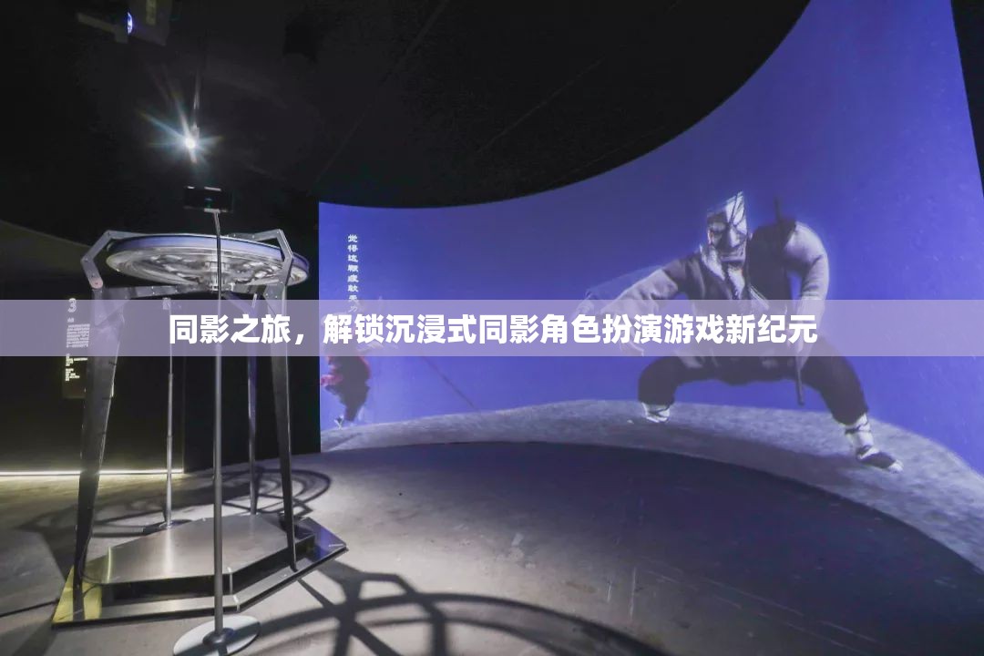 同影之旅，解鎖沉浸式角色扮演游戲新紀元