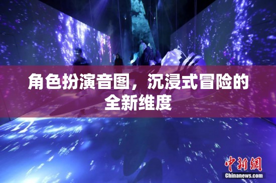 沉浸式冒險(xiǎn)新紀(jì)元，角色扮演音圖探索