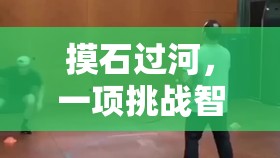 挑戰(zhàn)智慧與平衡，摸石過河的獨特魅力