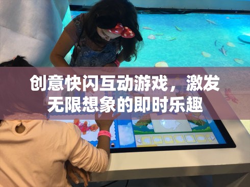 創(chuàng)意快閃互動(dòng)游戲，激發(fā)無限想象的即時(shí)樂趣