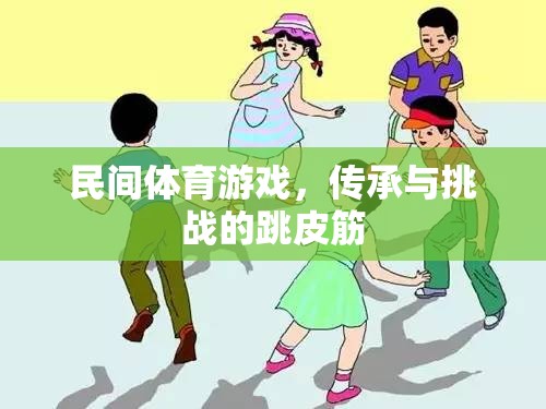 跳皮筋，民間體育游戲中的傳承與挑戰(zhàn)