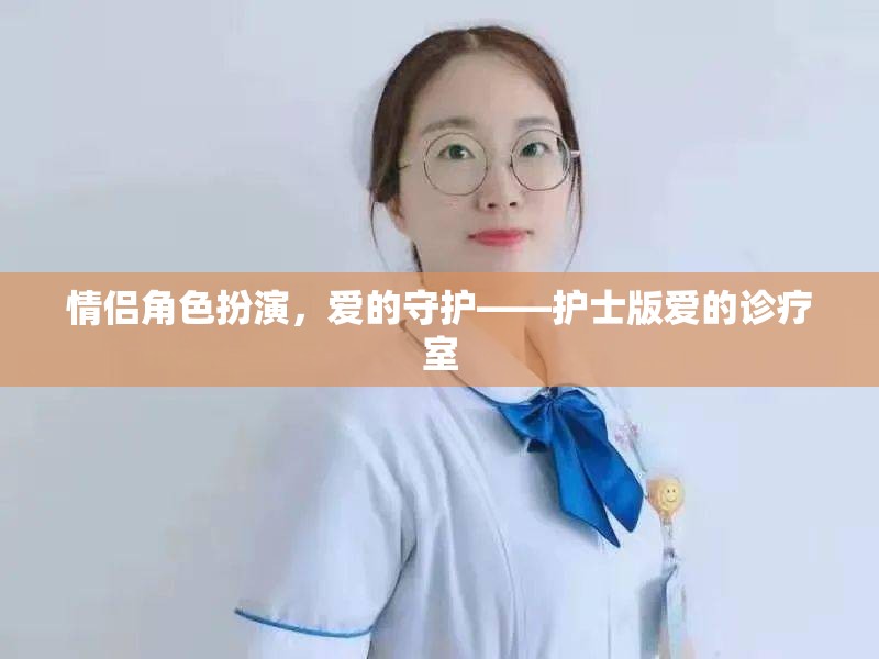 情侶角色扮演，愛的守護(hù)——護(hù)士版愛的診療室