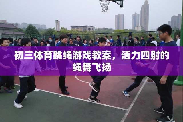 初三體育，活力四射的繩舞飛揚——跳繩游戲教案設(shè)計