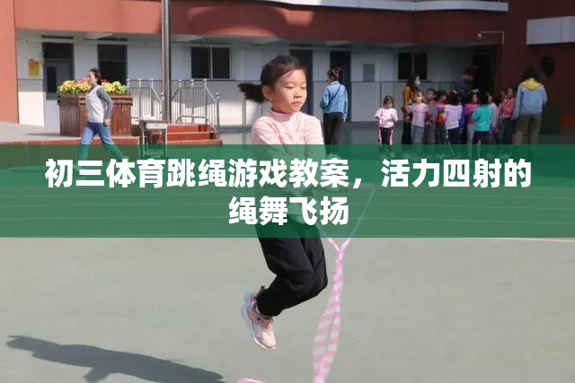 初三體育，活力四射的繩舞飛揚——跳繩游戲教案設(shè)計