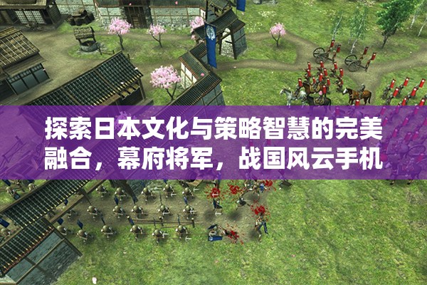 幕府將軍，戰(zhàn)國風(fēng)云——探索日本文化與策略智慧的完美融合