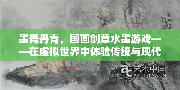 墨舞丹青，國畫創(chuàng)意水墨游戲——虛擬世界中的傳統(tǒng)與現(xiàn)代完美融合