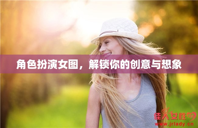 解鎖創(chuàng)意與想象，角色扮演女圖的藝術(shù)魅力