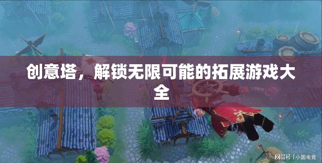 創(chuàng)意塔，解鎖無限可能的拓展游戲指南