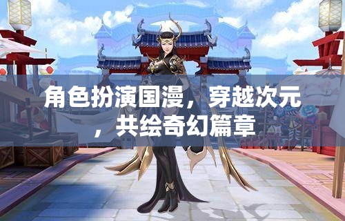 角色扮演國(guó)漫，穿越次元，共繪奇幻篇章
