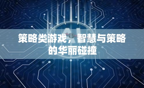 智慧與策略的華麗碰撞，探索策略類(lèi)游戲的魅力