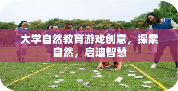 自然啟迪智慧，大學(xué)自然教育游戲的創(chuàng)新探索