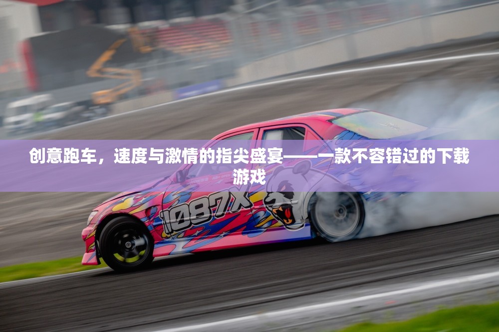 指尖速度盛宴，創(chuàng)意跑車下載游戲，不容錯(cuò)過(guò)的激情體驗(yàn)