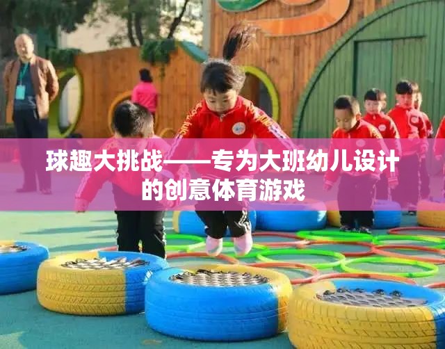 大班幼兒創(chuàng)意體育游戲，球趣大挑戰(zhàn)