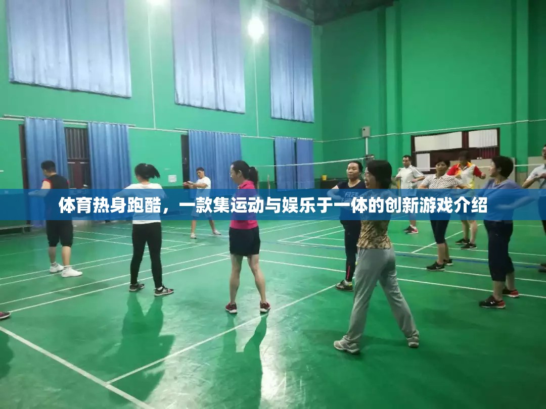 運(yùn)動(dòng)與娛樂的完美融合，揭秘體育熱身跑酷創(chuàng)新游戲