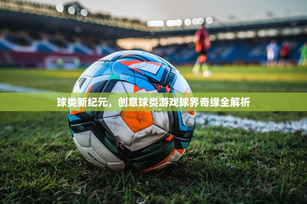 創(chuàng)意球類游戲，球界奇緣的全新紀元