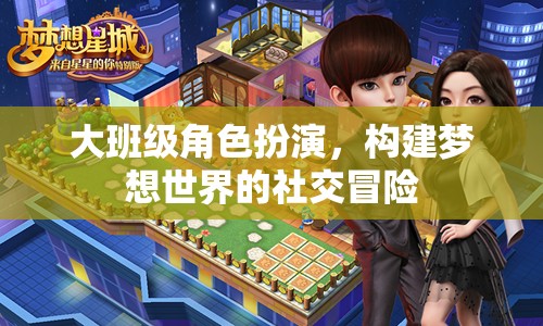 大班級角色扮演，構(gòu)建夢想世界的社交冒險之旅