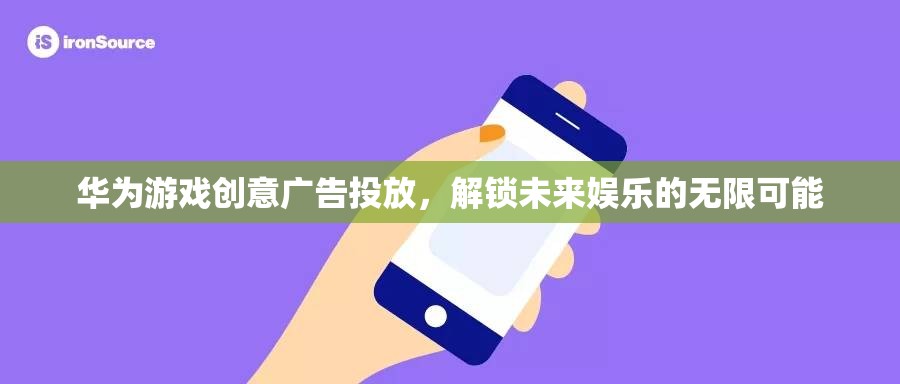 華為游戲創(chuàng)意廣告，解鎖未來娛樂的無限可能
