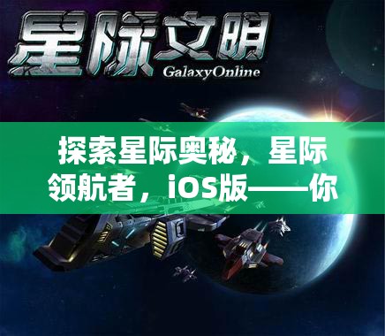 星際領航者，iOS版——開啟你的太空策略游戲新紀元
