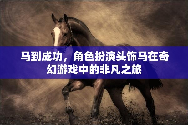 馬到成功，奇幻游戲中的角色扮演頭飾馬非凡之旅