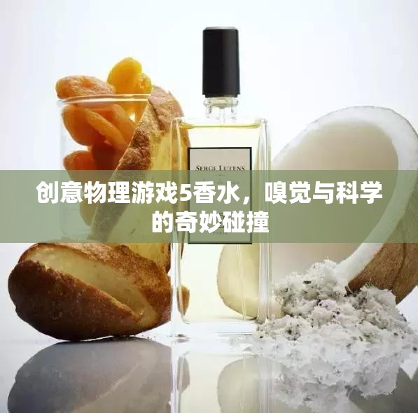 創(chuàng)意物理游戲5，香水——嗅覺與科學(xué)的奇妙碰撞
