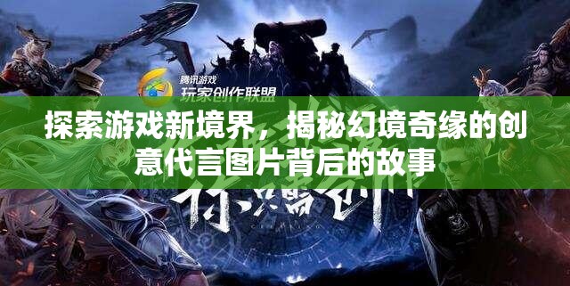 揭秘幻境奇緣，創(chuàng)意代言圖片背后的故事，帶你探索游戲新境界