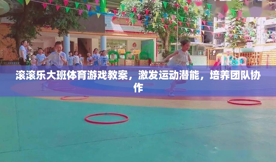 激發(fā)潛能，共筑團(tuán)隊(duì)，大班體育游戲滾滾樂教案設(shè)計(jì)