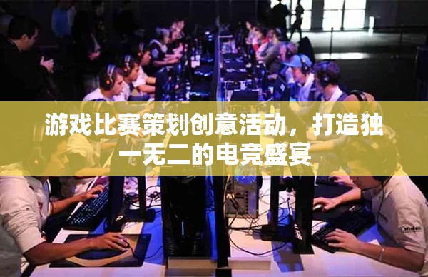 創(chuàng)意無限，打造獨(dú)一無二的電競(jìng)盛宴，游戲比賽策劃新思路
