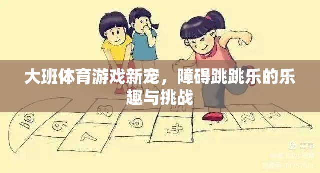 障礙跳跳樂，大班體育游戲的新寵與挑戰(zhàn)