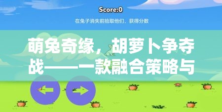 萌兔奇緣，胡蘿卜爭奪戰(zhàn)——策略與萌趣的奇妙碰撞