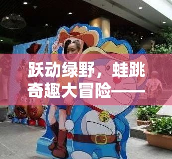 躍動(dòng)綠野，蛙跳奇趣大冒險(xiǎn)——?jiǎng)?chuàng)意無限的歡樂盛宴