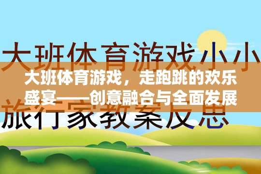 大班體育游戲，走跑跳的創(chuàng)意融合與全面發(fā)展盛宴