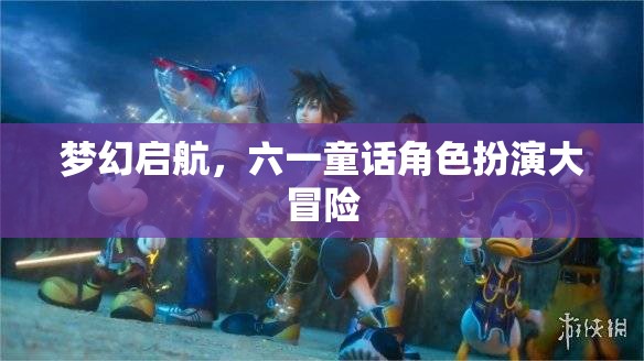 六一童話角色扮演大冒險(xiǎn)，夢(mèng)幻啟航