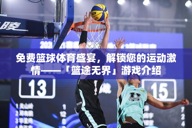 「籃途無界」，解鎖您的運(yùn)動激情，盡享免費(fèi)籃球體育盛宴