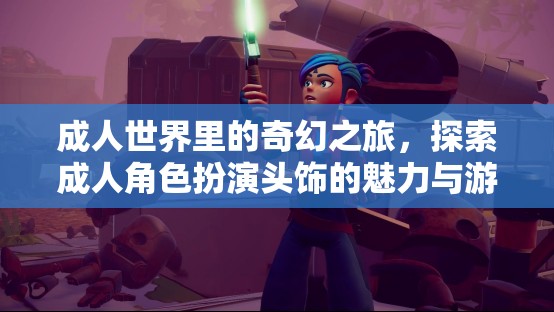 成人世界里的奇幻之旅，探索成人角色扮演頭飾的魅力與游戲