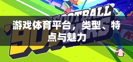 游戲體育平臺(tái)，探索類型、特點(diǎn)與獨(dú)特魅力  第3張