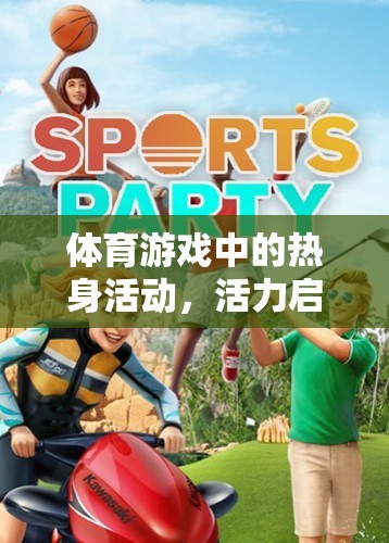 活力啟航，體育游戲中的熱身活動(dòng)奇妙之旅